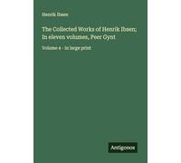The Collected Works of Henrik Ibsen; In eleven volumes, Peer Gynt: Volume 4 - in large print