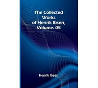 The Collected Works of Henrik Ibsen, Vol. 05