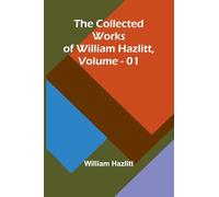 The Collected Works Of William Hazlitt, Vol. 01