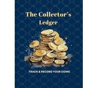 The Collector's Ledger: Coin Collection Logbook for Documenting, Organizing, and Tracking Your Unique Collection