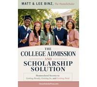 The College Admission and Scholarship Solution: Homeschool Secrets for Getting Ready, Getting In, and Getting Paid