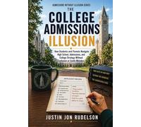The College Admissions Illusion: How Students and Parents Navigate High School, Applications, and College Strategy Without Confusion or Costly Mistakes