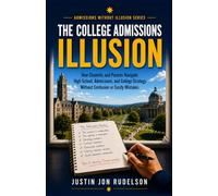 The College Admissions Illusion: How Students and Parents Navigate High School, Applications, and College Strategy Without Confusion or Costly Mistakes