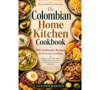 The Colombian Home Kitchen Cookbook: 100 Authentic Recipes for Everyday Cooking