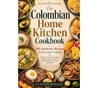 The Colombian Home Kitchen Cookbook: 100 Authentic Recipes for Everyday Cooking