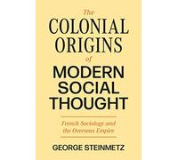 George Steinmetz The Colonial Origins of Modern Social Thought (Tascabile)