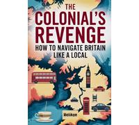 The Colonial's Revenge How To Navigate Britain Like A Local: The Ultimate Travel Guide to England, Scotland, and Wales for North American Visitors"