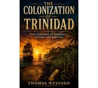 The Colonization of Trinidad: Five Centuries of Struggle, Culture, And Survival