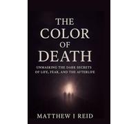 THE COLOR OF DEATH: Unmasking the Dark Secrets of Life, Fear, and the Afterlife