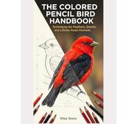 The Colored Pencil Bird Handbook: Techniques for Feathers, Details, and Lifelike Avian Portraits