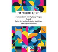 The Colorful Office: A Complete Guide to Color Psychology, Workplace Design & Surface Care for a More Productive, Beautiful, and Brand-Aligned Environment