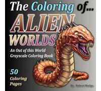 The Coloring of... ALIEN WORLDS: An Out of This World Grayscale Coloring Book