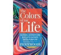 The Colors of my Life: Action, Adventure & A Life Packed with Purpose