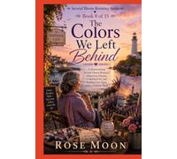 The Colors We Left Behind: A Heartwarming Second Chance Romance About Lost Dreams, Unfinished Art, and Finding Love Again After a Lifetime Apart
