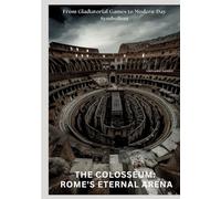 The Colosseum: Rome's Eternal Arena: From Gladiatorial Games to Modern-Day Symbolism