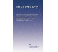 The Columbia River: A comprehensive report on the development of the water resources of the Columbia River Basin for irrigation, power production, and ... Nevade, Oregon Utah, Washington, and Wyoming