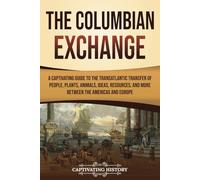 The Columbian Exchange: A Captivating Guide to the Transatlantic Transfer of People, Plants, Animals, Ideas, Resources, and More Between the Americas and Europe