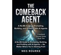 The Comeback Agent: A No-BS Guide to Prompting, Building, and Profiting with AI Agents - No Matter Where You're Starting From: 2