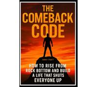 THE COMEBACK CODE: "How to Rise From Rock Bottom and Build a Life That Shuts Everyone Up"