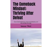 The Comeback Mindset: Thriving After Defeat: How to Build Resilience, Overcome Setbacks, and Bounce Back Stronger