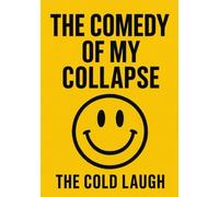 The Comedy of My Collapse: The Cold Laugh: The Joke Was Me And My Life All Along