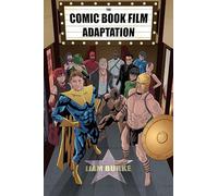 The Comic Book Film Adaptation: Exploring Modern Hollywood's Leading Genre