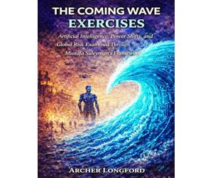 The Coming Wave Exercises: Artificial Intelligence, Power Shifts, and Global Risk Examined Through Mustafa Suleyman’s Framework