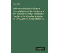 The Commemoration by the First Church in Boston of the Completion of Two Hundred and Fifty Years Since its Foundation. On Thursday, November 18, 1880. Also Four Historical Sermons