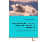 THE COMMENTARY OF SAINT ROBERT BELLARMINE ON PSALM 118: IN THE "EXPLANATIO IN PSALMOS"