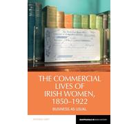 The Commercial Lives of Irish Women, 1850-1922: Business as Usual: 23 (Reappraisals in Irish History)