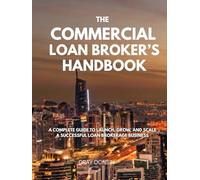 The Commercial Loan Broker’s Handbook: A Complete Guide to Launch, Grow, and Scale a Successful Loan Brokerage Business