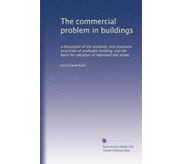 The commercial problem in buildings a discussion of the economic and structural essentials of profitable building, and the basis for valuation of improved real estate. 1