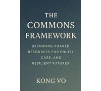 The Commons Framework: Designing Shared Resources for Equity, Care, and Resilient Futures