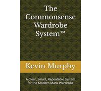 The Commonsense Wardrobe System™: A Clear, Smart, Repeatable System for the Modern Mans Wardrobe