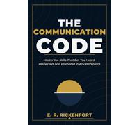 The Communication Code: Master the Skills That Get You Heard, Respected, and Promoted in Any Workplace