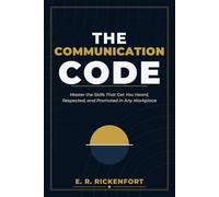 The Communication Code: Master the Skills That Get You Heard, Respected, and Promoted in Any Workplace