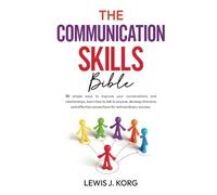 The Communication Skills Bible: 30 simple ways to improve your conversations and relationships, learn how to talk to anyone, develop charisma and effective connections for extraordinary success.