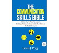 The Communication Skills Bible: 30 Simple Ways to Master Conversations, Build Strong Relationships, Speak Confidently, and Connect Effortlessly With Anyone