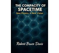 The Compacity of Spacetime: Expanded Edition: Expanded Conceptual and Mathematical Framework for the Theory of Everything 2nd Edition