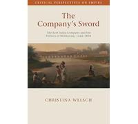 The Company's Sword: The East India Company and the Politics of Militarism, 1644-1858