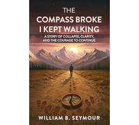 The Compass Broke, I Kept Walking: A Story of Collapse, Clarity, and the Courage to Continue