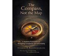 The Compass, Not the Map: A Systems Framework for Navigating Complexity and Uncertainty: 1