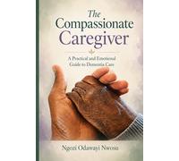 The Compassionate Caregiver: A Practical and Emotional Guide to Dementia Care