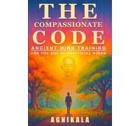 THE COMPASSIONATE CODE: Ancient Mind Training for the Age of Artificial Minds