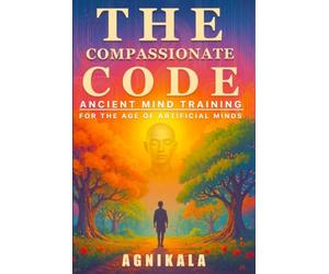 THE COMPASSIONATE CODE: Ancient Mind Training for the Age of Artificial Minds