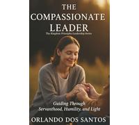 The Compassionate Leader: Guiding Through Servanthood, Humility and Light