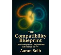 The Compatibility Blueprint: The 5 Principles of Compatibility in Romance & Love