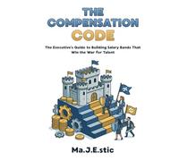 The Compensation Code: A Step-by-Step Guide to Building Salary Bands That Win the War for Talent