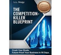 The Competition-Killer Blueprint: Crush Your Rivals. Future-Proof Your Business in 90 Days