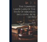 The Compiled Labor Laws Of The State Of Arkansas Including Acts Of 1 (Tascabile)